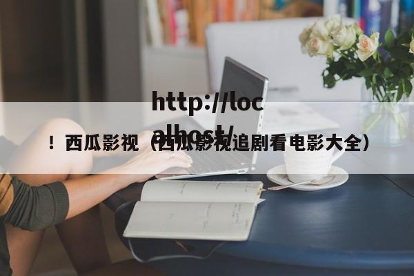 !西瓜影视(西瓜影视追剧看电影大全)