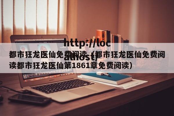 都市狂龙医仙免费阅读(都市狂龙医仙免费阅读都市狂龙医仙第1861章免费阅读)